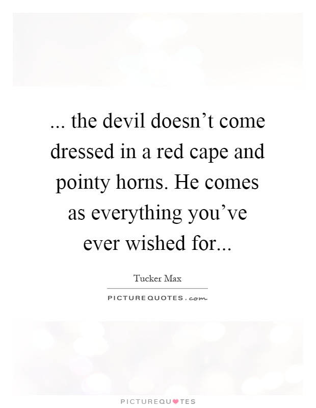 ... the devil doesn't come dressed in a red cape and pointy horns. He comes as everything you've ever wished for Picture Quote #1