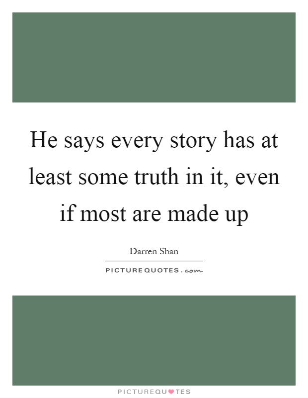 He says every story has at least some truth in it, even if most are made up Picture Quote #1