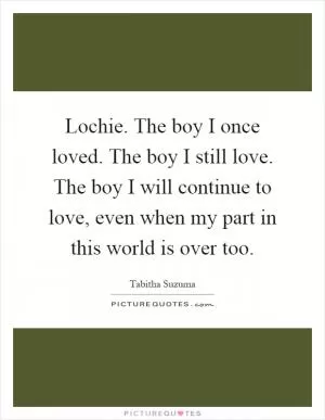 Lochie. The boy I once loved. The boy I still love. The boy I will continue to love, even when my part in this world is over too Picture Quote #1