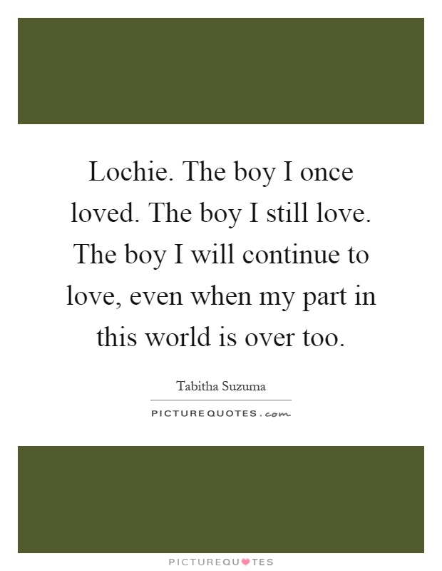 Lochie. The boy I once loved. The boy I still love. The boy I will continue to love, even when my part in this world is over too Picture Quote #1