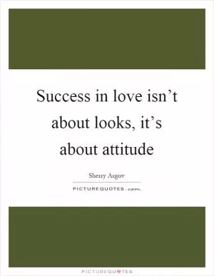 Success in love isn’t about looks, it’s about attitude Picture Quote #1