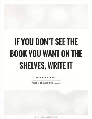 If you don’t see the book you want on the shelves, write it Picture Quote #1