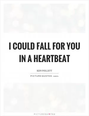 I could fall for you in a heartbeat Picture Quote #1