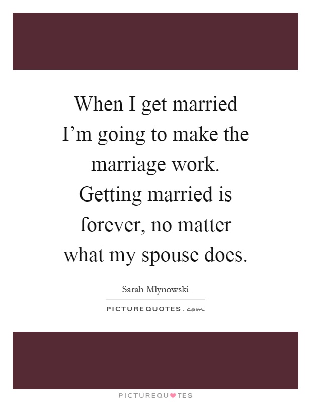 When I get married I'm going to make the marriage work. Getting married is forever, no matter what my spouse does Picture Quote #1