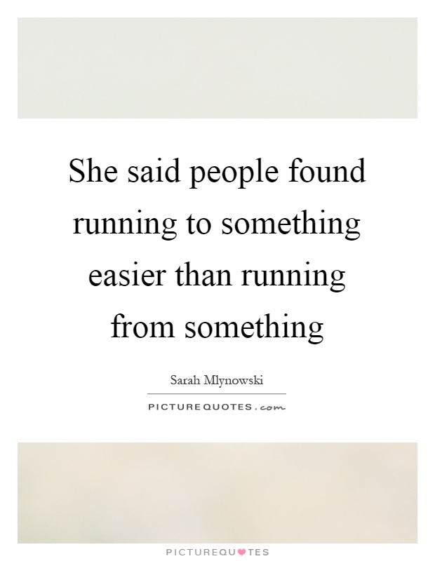 She said people found running to something easier than running from something Picture Quote #1