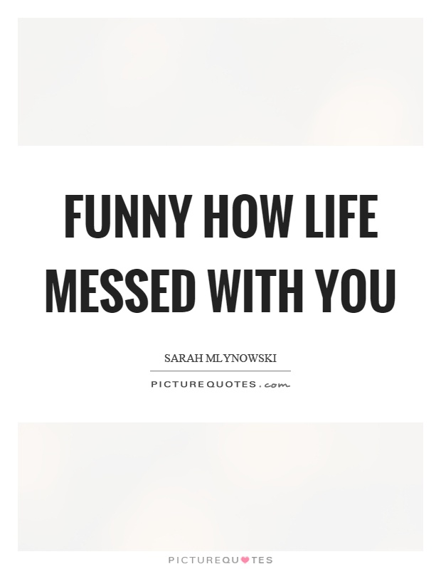 Funny how life messed with you Picture Quote #1