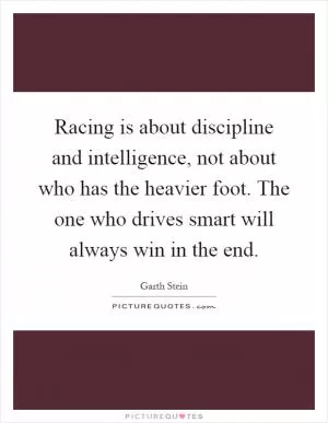Racing is about discipline and intelligence, not about who has the heavier foot. The one who drives smart will always win in the end Picture Quote #1
