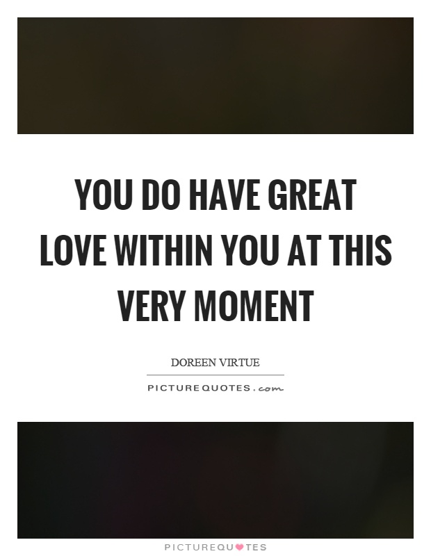 You do have great love within you at this very moment Picture Quote #1