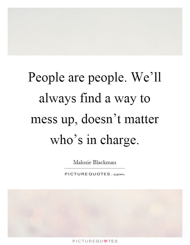 People are people. We'll always find a way to mess up, doesn't matter who's in charge Picture Quote #1