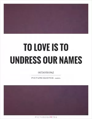 To love is to undress our names Picture Quote #1