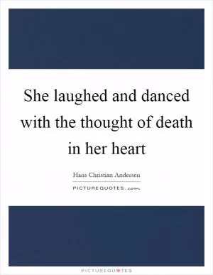 She laughed and danced with the thought of death in her heart Picture Quote #1