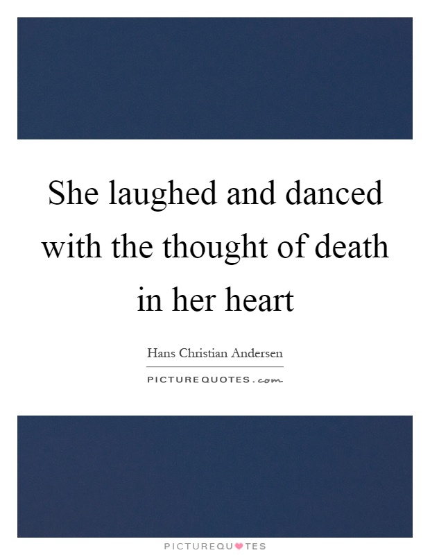 She laughed and danced with the thought of death in her heart Picture Quote #1