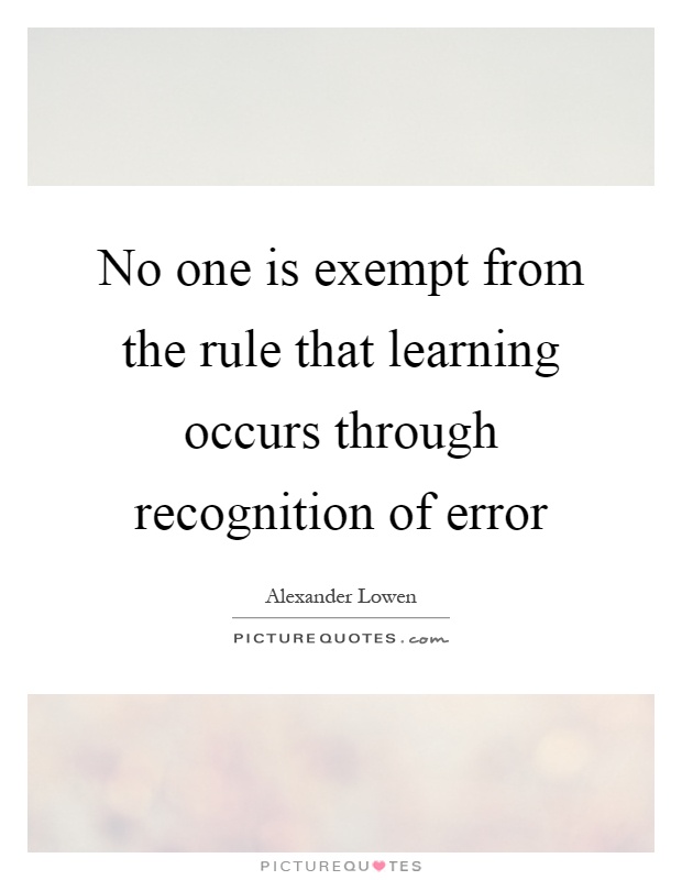 No one is exempt from the rule that learning occurs through recognition of error Picture Quote #1