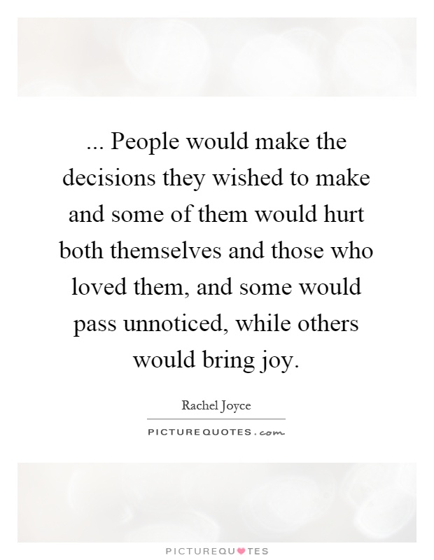 ... People would make the decisions they wished to make and some of them would hurt both themselves and those who loved them, and some would pass unnoticed, while others would bring joy Picture Quote #1