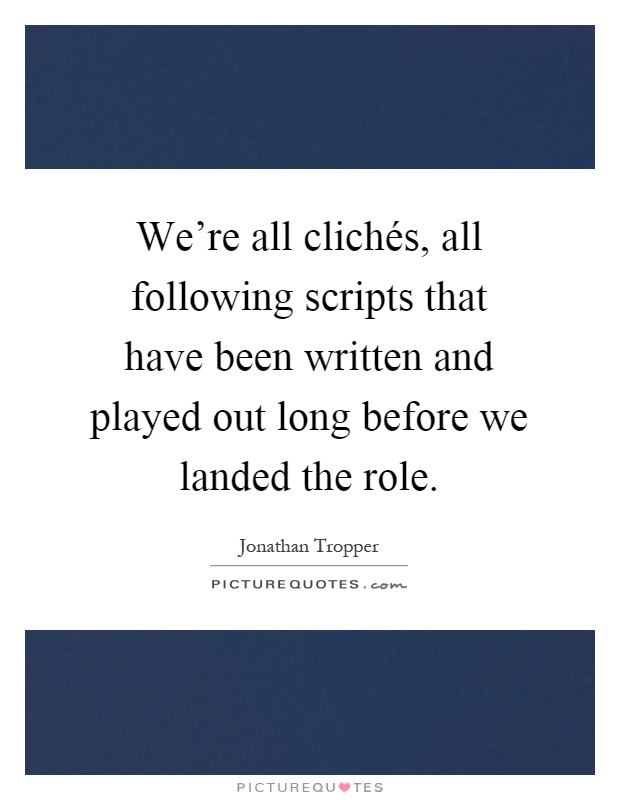 We're all clichés, all following scripts that have been written and played out long before we landed the role Picture Quote #1