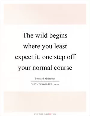 The wild begins where you least expect it, one step off your normal course Picture Quote #1