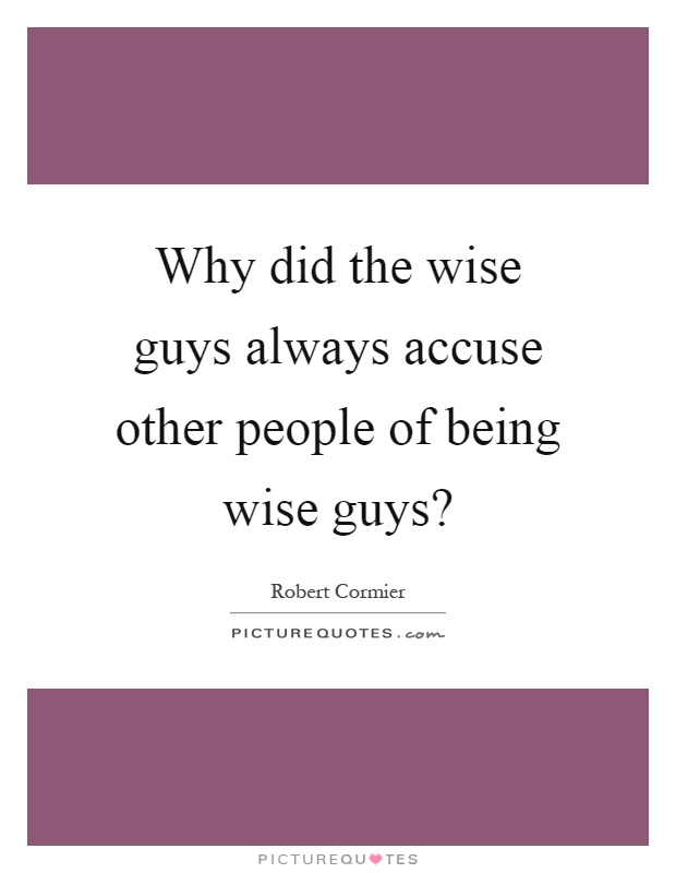 Why did the wise guys always accuse other people of being wise guys? Picture Quote #1