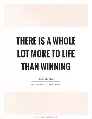 There is a whole lot more to life than winning Picture Quote #1