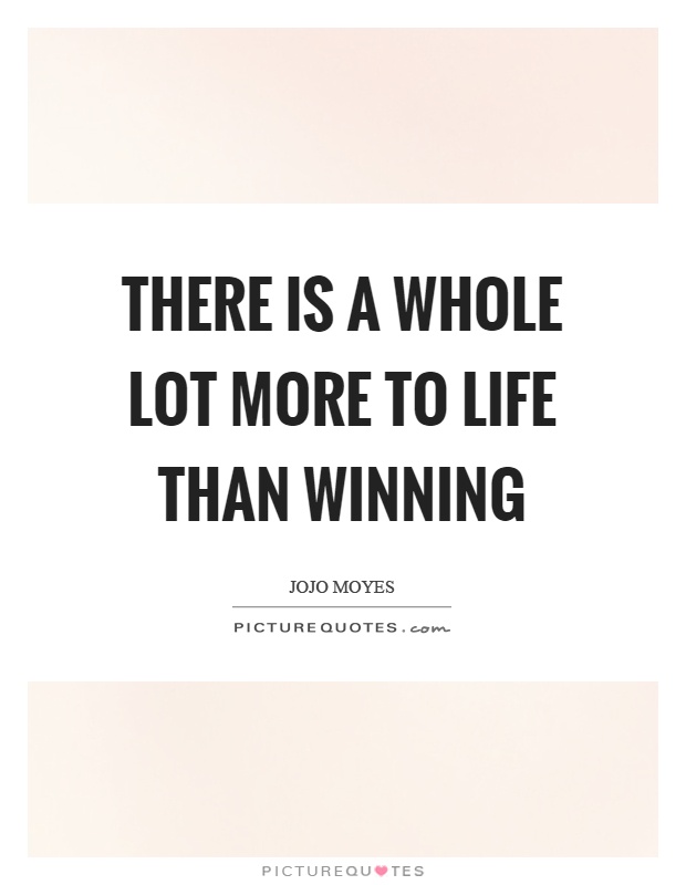 There is a whole lot more to life than winning Picture Quote #1