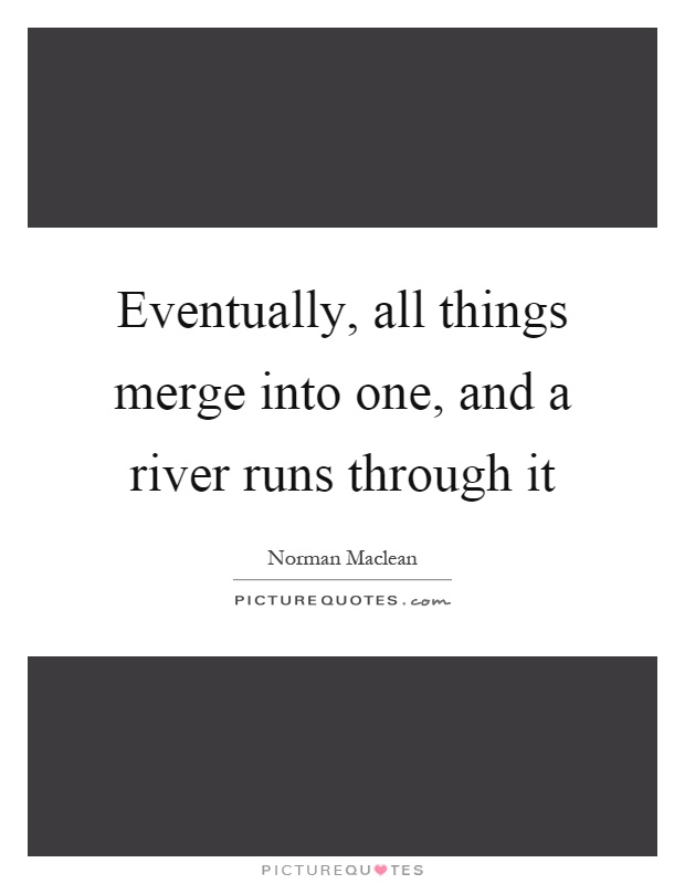 Eventually, all things merge into one, and a river runs through it Picture Quote #1