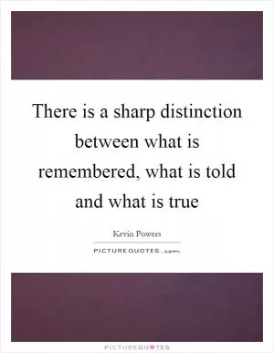 There is a sharp distinction between what is remembered, what is told and what is true Picture Quote #1