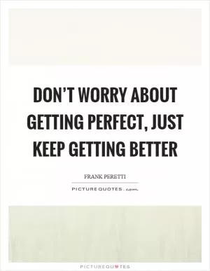 Don’t worry about getting perfect, just keep getting better Picture Quote #1
