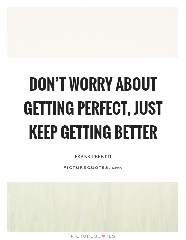 Don't worry about getting perfect, just keep getting better Picture Quote #1
