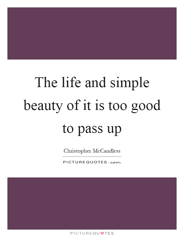 The life and simple beauty of it is too good to pass up Picture Quote #1