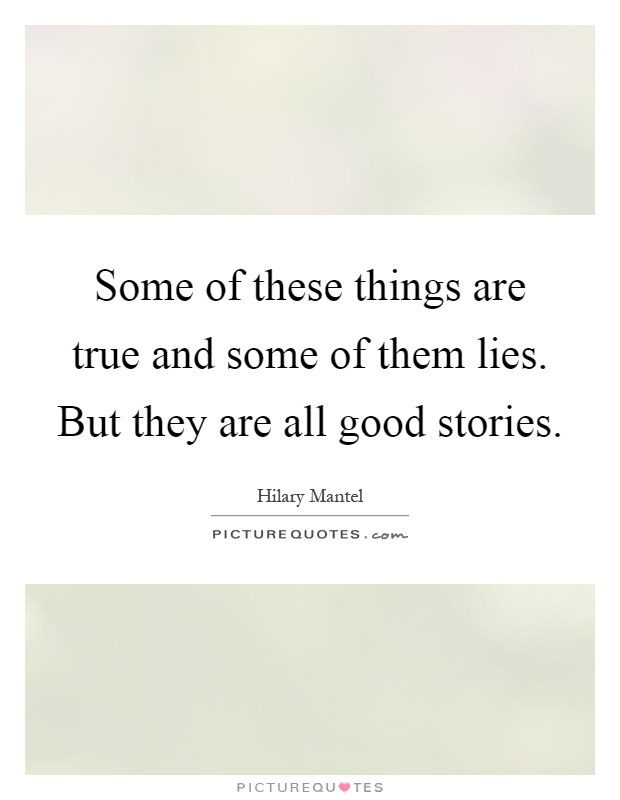 Some of these things are true and some of them lies. But they are all good stories Picture Quote #1