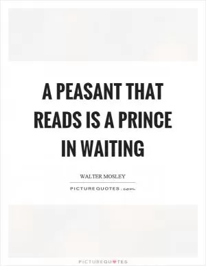 A peasant that reads is a prince in waiting Picture Quote #1