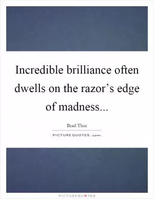 Incredible brilliance often dwells on the razor’s edge of madness Picture Quote #1