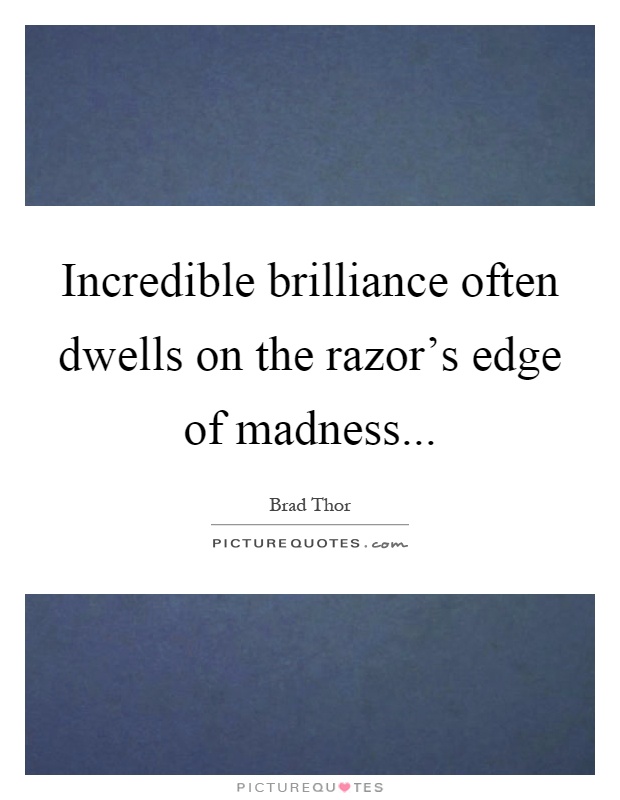 Incredible brilliance often dwells on the razor's edge of madness Picture Quote #1