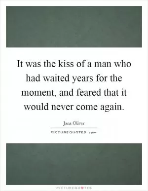 It was the kiss of a man who had waited years for the moment, and feared that it would never come again Picture Quote #1
