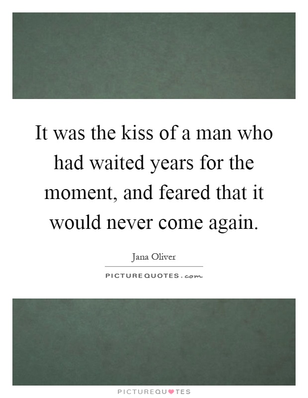 It was the kiss of a man who had waited years for the moment, and feared that it would never come again Picture Quote #1