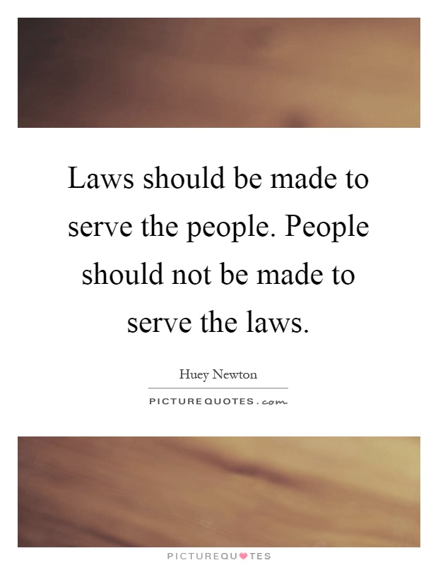 Laws should be made to serve the people. People should not be made to serve the laws Picture Quote #1