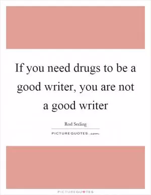 If you need drugs to be a good writer, you are not a good writer Picture Quote #1