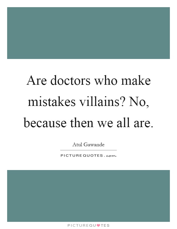 Are doctors who make mistakes villains? No, because then we all are Picture Quote #1