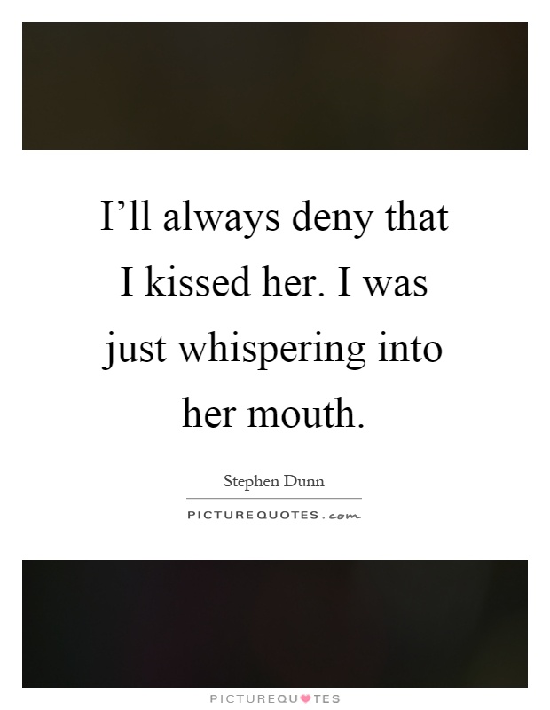 I'll always deny that I kissed her. I was just whispering into her mouth Picture Quote #1