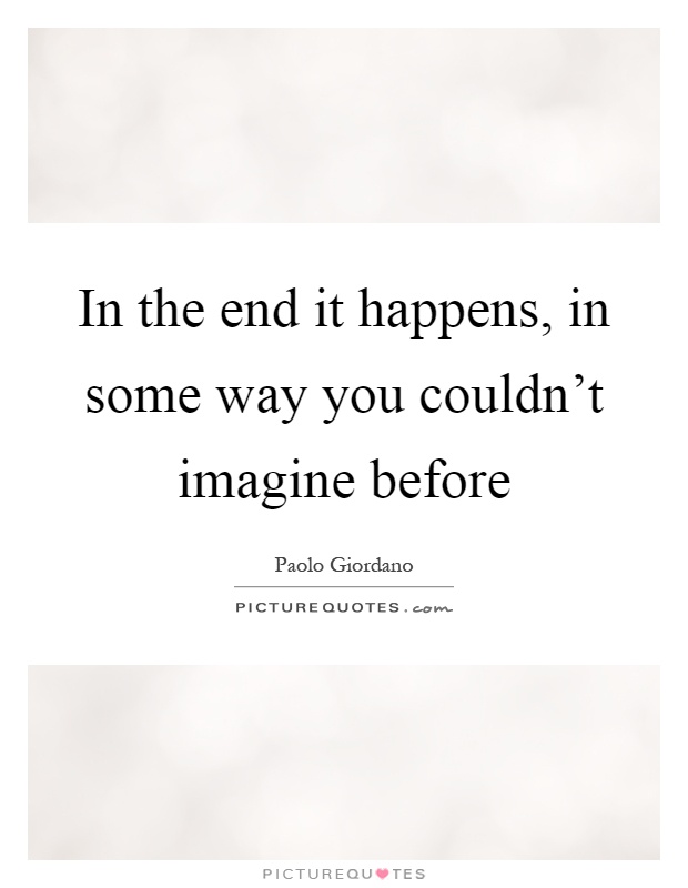In the end it happens, in some way you couldn't imagine before Picture Quote #1