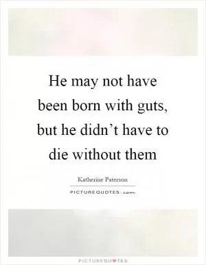 He may not have been born with guts, but he didn’t have to die without them Picture Quote #1
