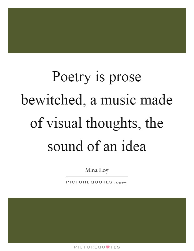 Poetry is prose bewitched, a music made of visual thoughts, the sound of an idea Picture Quote #1