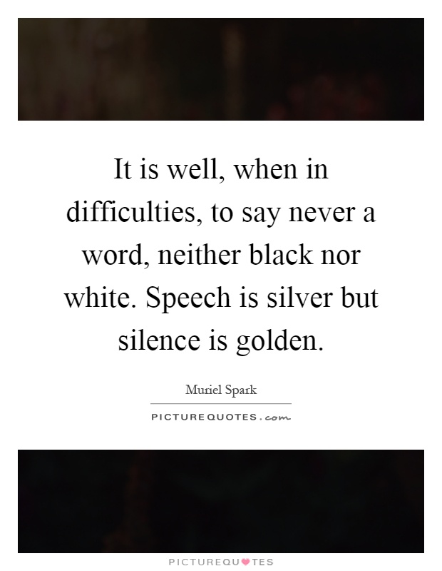 It is well, when in difficulties, to say never a word, neither black nor white. Speech is silver but silence is golden Picture Quote #1