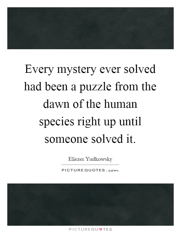 Every mystery ever solved had been a puzzle from the dawn of the human species right up until someone solved it Picture Quote #1