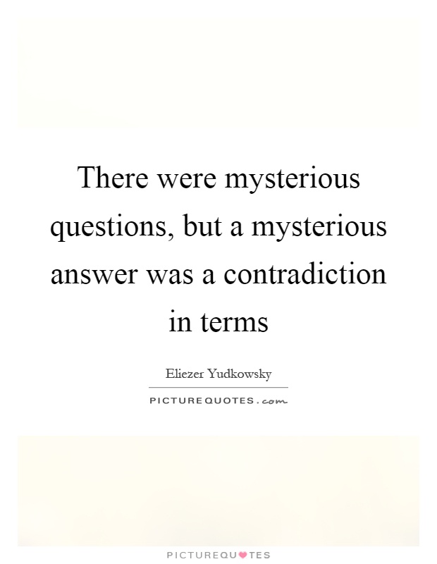 There were mysterious questions, but a mysterious answer was a contradiction in terms Picture Quote #1