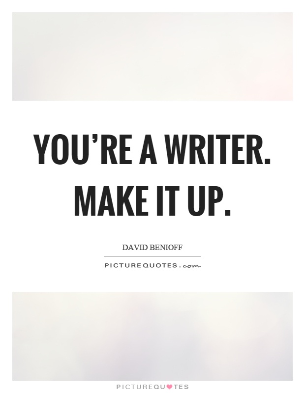 You're a writer. Make it up Picture Quote #1
