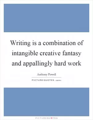 Writing is a combination of intangible creative fantasy and appallingly hard work Picture Quote #1