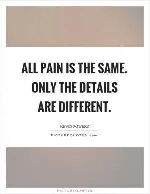 All pain is the same. Only the details are different Picture Quote #1