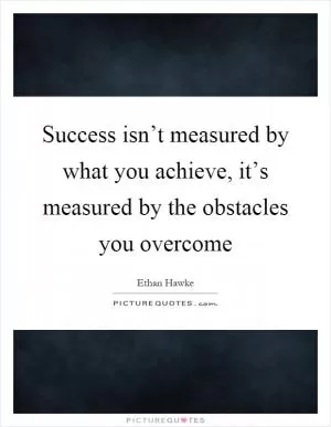 Success isn’t measured by what you achieve, it’s measured by the obstacles you overcome Picture Quote #1