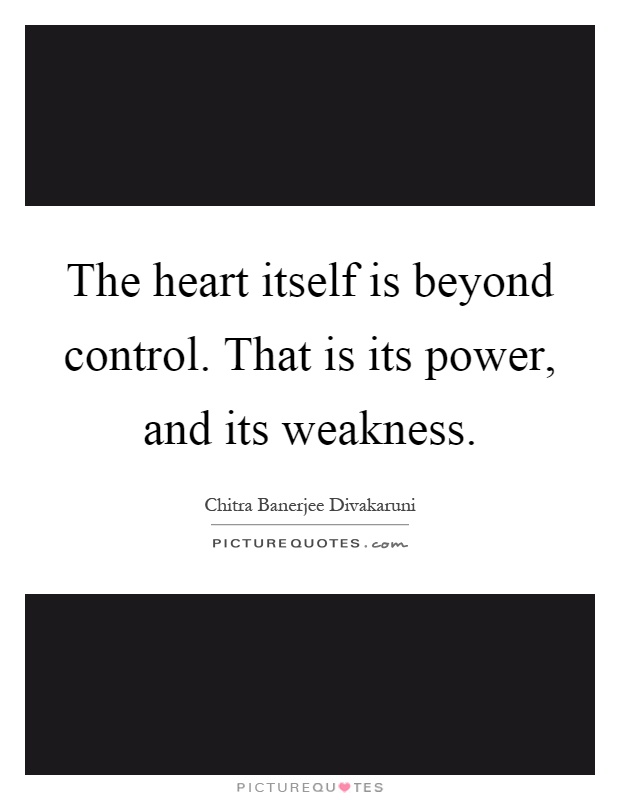 The heart itself is beyond control. That is its power, and its weakness Picture Quote #1