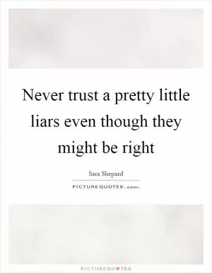 Never trust a pretty little liars even though they might be right Picture Quote #1